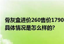 骨灰盒进价260售价1790 仙桃殡葬所两年卖出超1500万元 具体情况是怎么样的?