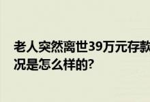 老人突然离世39万元存款难取出 律师：可起诉银行 具体情况是怎么样的?