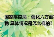 国家疾控局：强化六方面措施确保春节假期疫情形势总体平稳 具体情况是怎么样的?