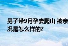 男子带9月孕妻爬山 被亲妈语音轰炸 妻子感觉良好 具体情况是怎么样的?