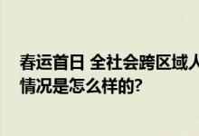 春运首日 全社会跨区域人员流动量预计超1.82亿人次 具体情况是怎么样的?