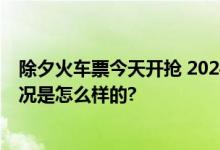 除夕火车票今天开抢 2024年春运大幕今日正式开启 具体情况是怎么样的?