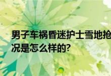 男子车祸昏迷护士雪地抢救半小时 直到救护车赶来 具体情况是怎么样的?