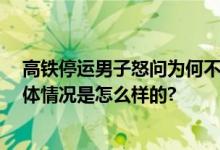 高铁停运男子怒问为何不让下车 官方回应：不是经停站 具体情况是怎么样的?