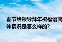 春节给领导拜年祝福语简短 最新过年祝福贺词大气句子 具体情况是怎么样的?