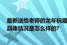 最新送给老师的龙年祝福语简短 给老师的过年春节祝福语 具体情况是怎么样的?