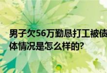 男子欠56万勤恳打工被债主免25万 网友：这个老板不错 具体情况是怎么样的?