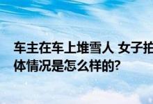 车主在车上堆雪人 女子拍照后踢坏 网友：这是什么心理 具体情况是怎么样的?