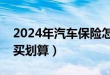 2024年汽车保险怎么买划算（新车保险怎么买划算）