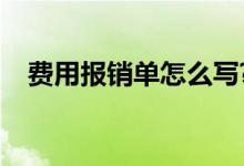 费用报销单怎么写?（费用报销单怎么写）