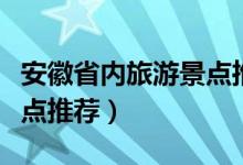 安徽省内旅游景点推荐夏季（安徽省内旅游景点推荐）