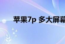 苹果7p 多大屏幕（苹果7p多大屏幕）