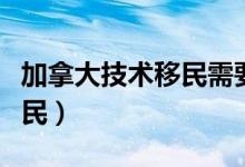 加拿大技术移民需要多长时间（加拿大技术移民）