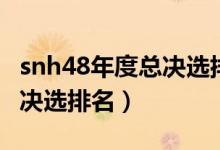 snh48年度总决选排名鞠婧祎（snh48年度总决选排名）