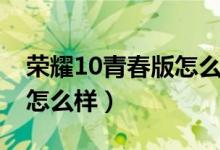 荣耀10青春版怎么样好用吗（荣耀10青春版怎么样）