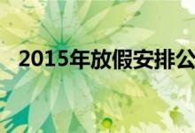 2015年放假安排公布（2015年放假安排）