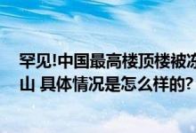 罕见!中国最高楼顶楼被冻住了 网友：上海也有自己的富士山 具体情况是怎么样的?