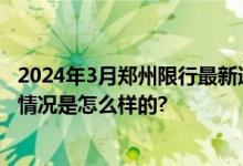 2024年3月郑州限行最新通知：明天周一郑州限什么号 具体情况是怎么样的?