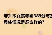 专升本女孩考研389分与室友相拥尖叫 网友：越努力越幸运 具体情况是怎么样的?