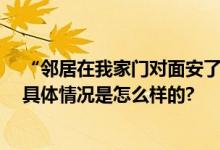 “邻居在我家门对面安了个摄像头” 专家：涉嫌侵犯隐私 具体情况是怎么样的?