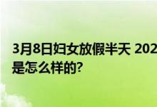 3月8日妇女放假半天 2024年妇女节放假安排通知 具体情况是怎么样的?