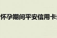 怀孕期间平安信用卡未按时还款过期了怎么办