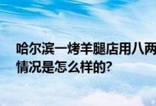 哈尔滨一烤羊腿店用八两秤被罚 商家已对消费者赔偿 具体情况是怎么样的?