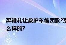 奔驰礼让救护车被罚款?系营销发布不实信息 具体情况是怎么样的?