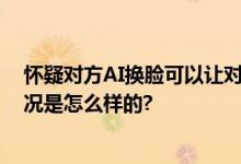 怀疑对方AI换脸可以让对方摁鼻子 网友：涨知识了 具体情况是怎么样的?