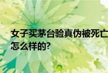 女子买茅台验真伪被死亡威胁 目前顾客已报警 具体情况是怎么样的?