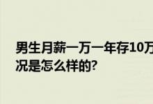 男生月薪一万一年存10万 自己做饭每个月600就够 具体情况是怎么样的?