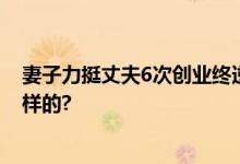 妻子力挺丈夫6次创业终逆袭 成功月入3万 具体情况是怎么样的?