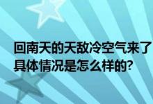 回南天的天敌冷空气来了 网友吐槽要长鳃了 最新天气预报 具体情况是怎么样的?