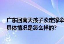 广东回南天孩子淡定撑伞睡觉 网友：给北方人一点小震撼 具体情况是怎么样的?