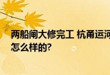 两船闸大修完工 杭甬运河宁波段全线恢复通航 具体情况是怎么样的?