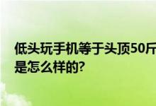 低头玩手机等于头顶50斤 长期低头玩手机会变丑 具体情况是怎么样的?