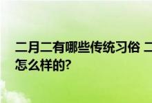 二月二有哪些传统习俗 二月二吃龙食是吃什么 具体情况是怎么样的?