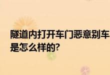 隧道内打开车门恶意别车?警方通报：系无证驾驶 具体情况是怎么样的?