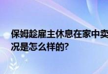 保姆趁雇主休息在家中卖淫 晚上总有陌生男子出没 具体情况是怎么样的?