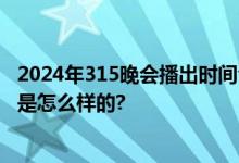 2024年315晚会播出时间今天几点+直播地址入口 具体情况是怎么样的?