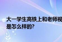 大一学生高铁上和老师视频救人 网友：医者仁心 具体情况是怎么样的?