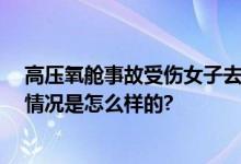 高压氧舱事故受伤女子去世 医院证实：感到万分悲痛 具体情况是怎么样的?