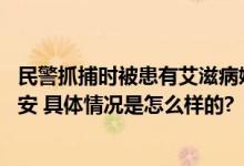 民警抓捕时被患有艾滋病嫌疑人抓伤 网友：祝愿民警平平安安 具体情况是怎么样的?