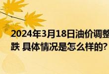 2024年3月18日油价调整最新消息：92号95号汽油是涨是跌 具体情况是怎么样的?