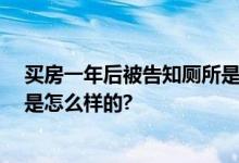 买房一年后被告知厕所是邻居家的 业主：？？？ 具体情况是怎么样的?