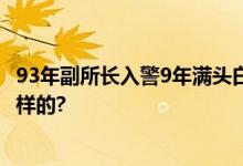 93年副所长入警9年满头白发 网友：辛苦了 具体情况是怎么样的?