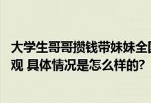 大学生哥哥攒钱带妹妹全国旅行 网友：去观世界才会有世界观 具体情况是怎么样的?