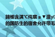 鍗椾含淇℃伅宸ョ▼澶у瀹胯垗鏉′欢（南京信息工程大学的国防生的宿舍允许带毛毡和被子吗）