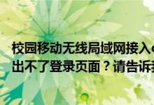 校园移动无线局域网接入cmcc-gz为什么打了浏览器后就弹出不了登录页面？请告诉我谁知道