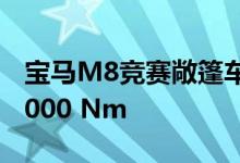 宝马M8竞赛敞篷车的双涡轮增压V8提升至1000 Nm